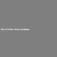 Herrliche Glas-Schuhe